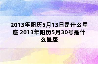 2013年阳历5月13日是什么星座 2013年阳历5月30号是什么星座